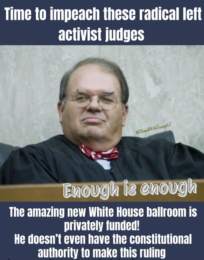 Time to impeach these radical left activist judges Enough is enough The amazing new White House ballroom is privately funded! He doesn't even have the constitutional authority to make this ruling @IStandWithTrump47