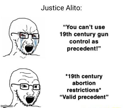 Justice Alito You cant use 19th century gun control as precedent 19th century abortion restrictions Valid precedent