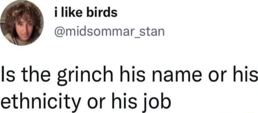 i like birds midsommar_stan Is the grinch his name or his ethnicity or his job