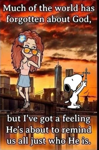 Much of the world has forgotten about God, but I've got a feeling He's about to remind us all just who He is.