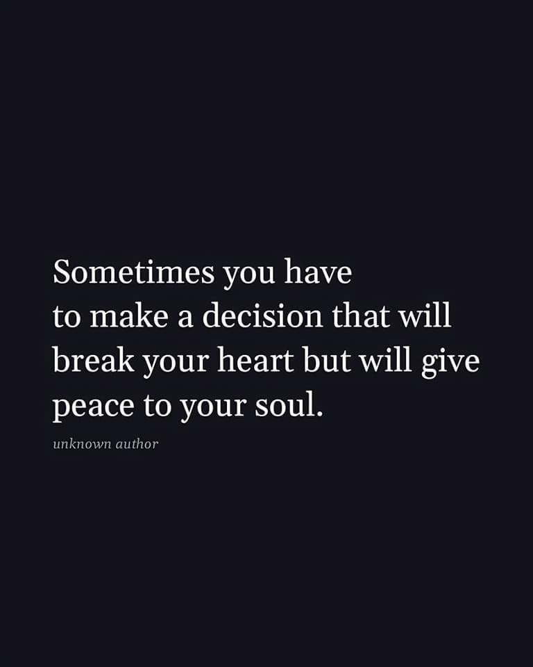 Sometimes you have to make a decision that will break your heart but will give peace to your soul