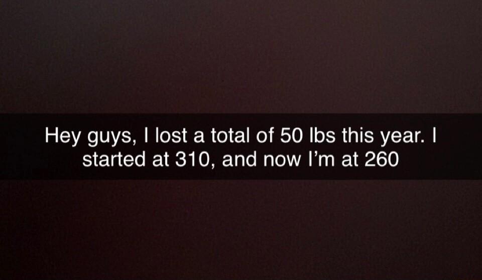 Hey guys lost a total of 50 Ibs this year started at 310 and now Im at 260