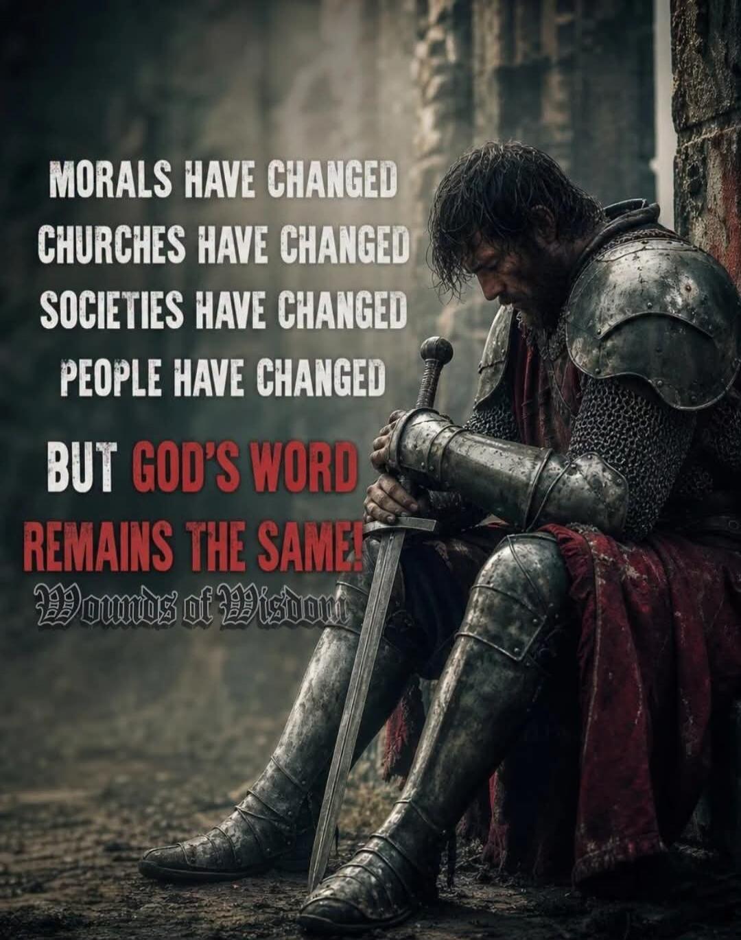 MORALS HAVE CHANGED CHURCHES HAVE CHANGED SOCIETIES HAVE CHANGED PEOPLE HAVE CHANGED BUT GOD'S WORD REMAINS THE SAME! Wounds of Wisdom