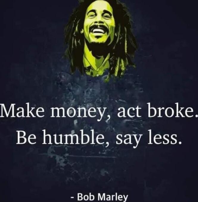 Make money, act broke. Be humble, say less. - Bob Marley