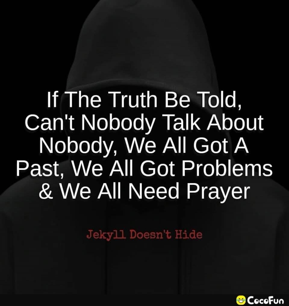 If The Truth Be Told, Can't Nobody Talk About Nobody, We All Got A Past, We All Got Problems & We All Need Prayer. Jekyll Doesn't Hide