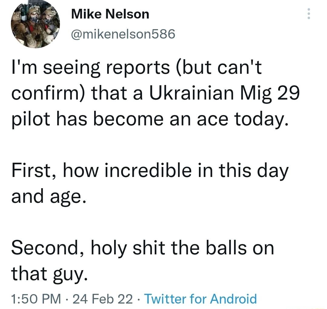 EE Mike Nelson mikenelson586 Im seeing reports but cant confirm that a Ukrainian Mig 29 pilot has become an ace today First how incredible in this day and age Second holy shit the balls on that guy 150 PM 24 Feb 22 Twitter for Android