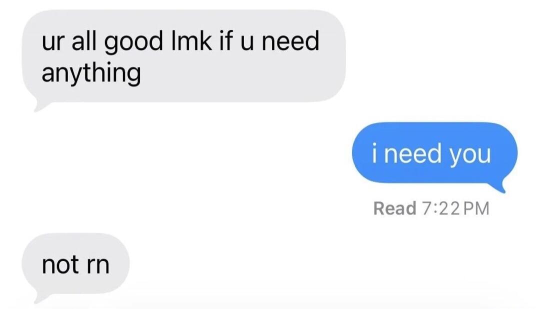 ur all good lmk if u need anything i need you Read 7:22 PM not rn