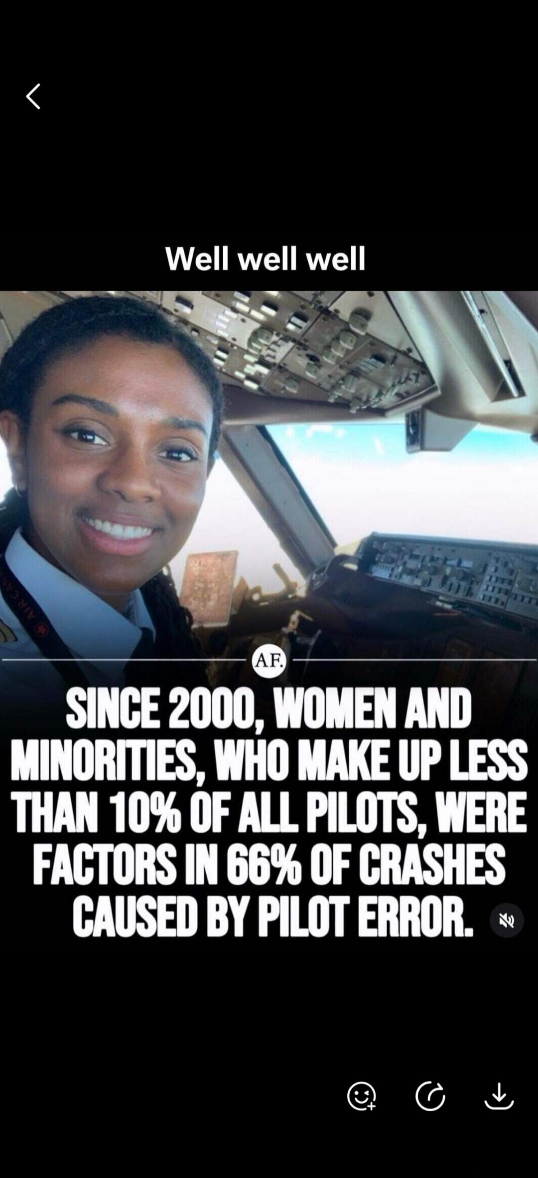 Well well well SINCE 2000, WOMEN AND MINORITIES, WHO MAKE UP LESS THAN 10% OF ALL PILOTS, WERE FACTORS IN 66% OF CRASHES CAUSED BY PILOT ERROR.