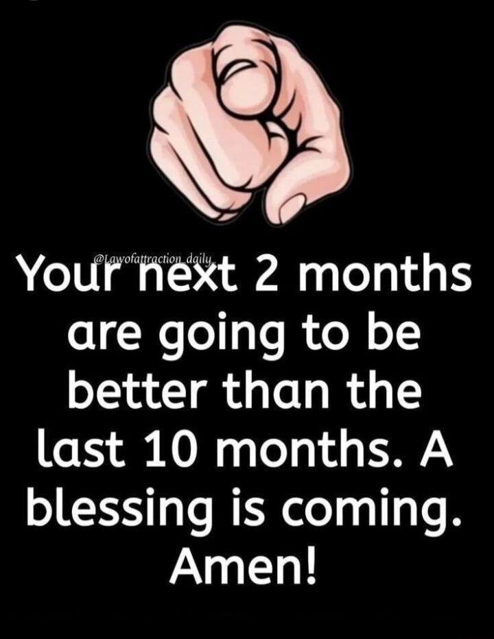 Yournext 2 months are going to be better than the last 10 months A blessing is coming Amen