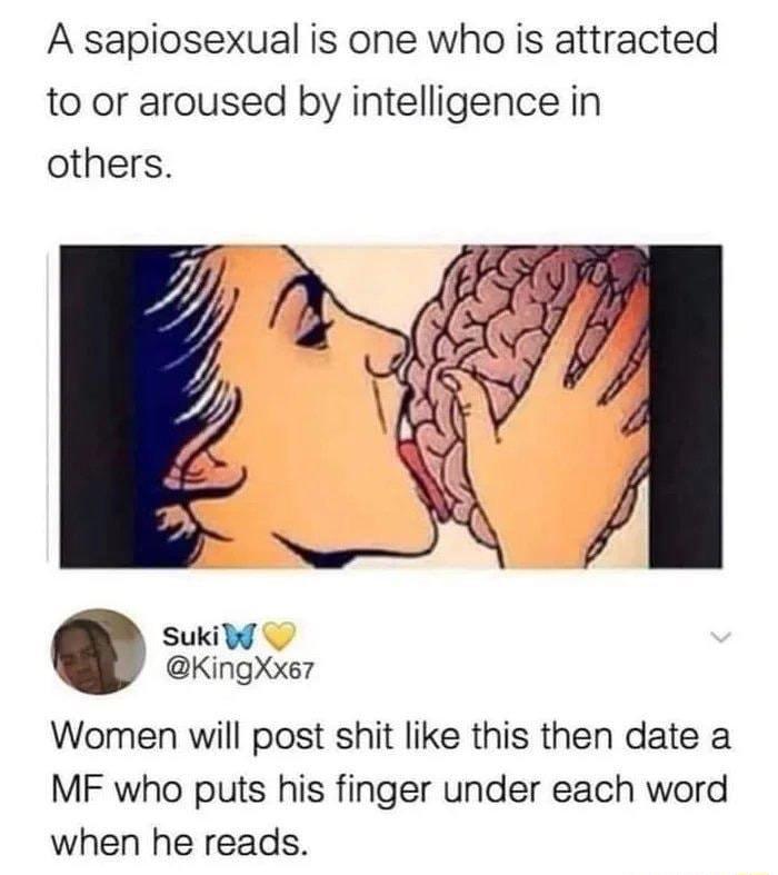 A sapiosexual is one who is attracted to or aroused by intelligence in others Sukibd KingXxe7 Women will post shit like this then date a MF who puts his finger under each word when he reads