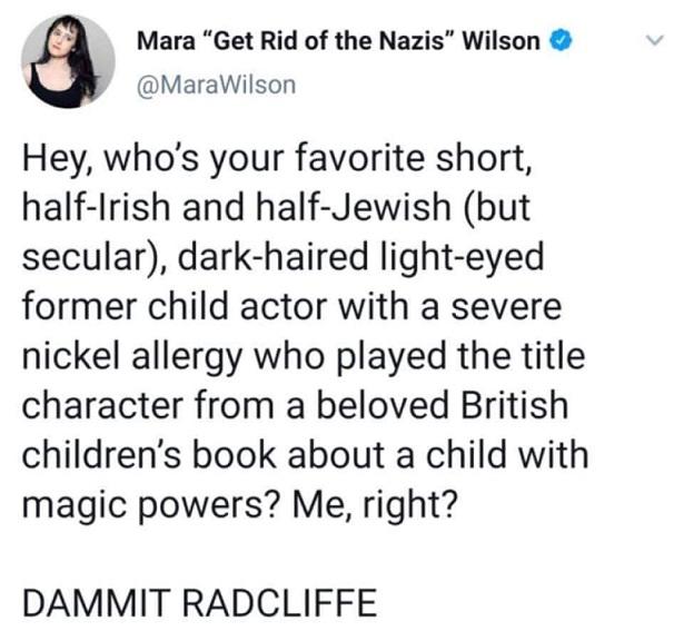 Mara Get Rid of the Nazis Wilson MaraWilson Hey whos your favorite short half Irish and half Jewish but secular dark haired light eyed former child actor with a severe nickel allergy who played the title character from a beloved British childrens book about a child with magic powers Me right DAMMIT RADCLIFFE