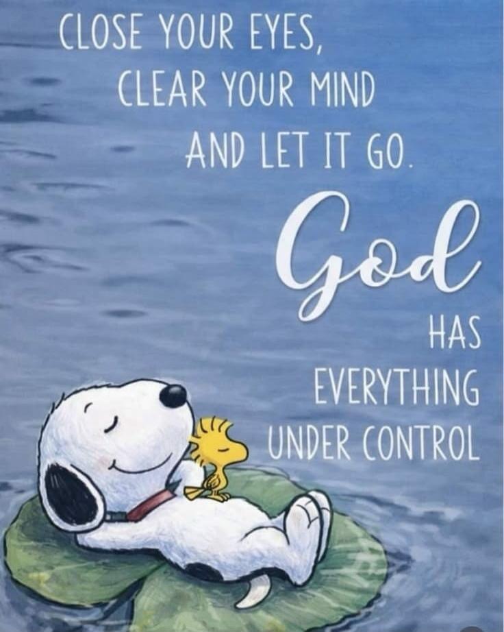 CLOSE YOUR EYES, CLEAR YOUR MIND AND LET IT GO. God HAS EVERYTHING UNDER CONTROL