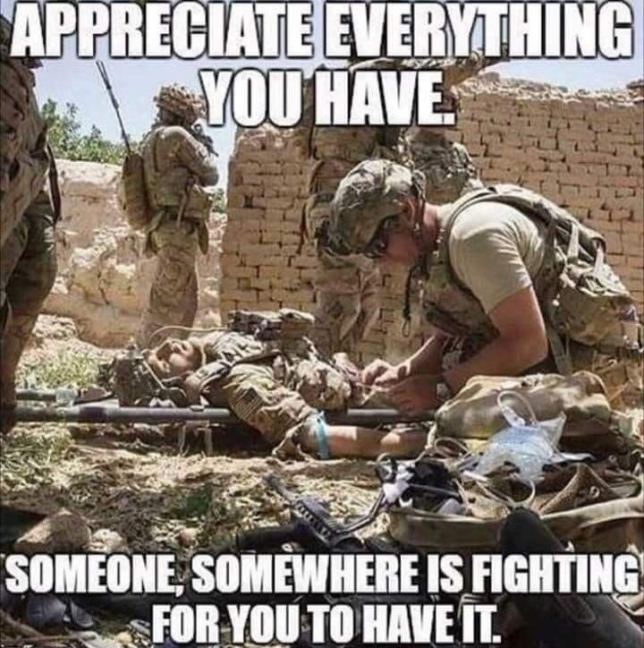 APPRECIATE EVERYTHING YOU HAVE. SOMEONE, SOMEWHERE IS FIGHTING FOR YOU TO HAVE IT.