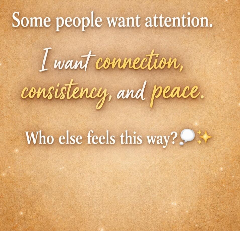 Some people want attention. I want connection, consistency, and peace. Who else feels this way?