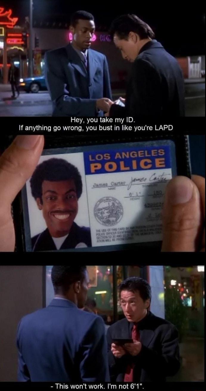 e Hey you take my ID If anything go wrong you bust in like youre LAPD A 1 This wont work Im not 61