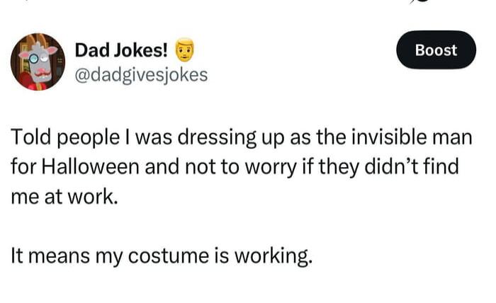 Told people I was dressing up as the invisible man for Halloween and not to worry if they didn't find me at work. It means my costume is working.