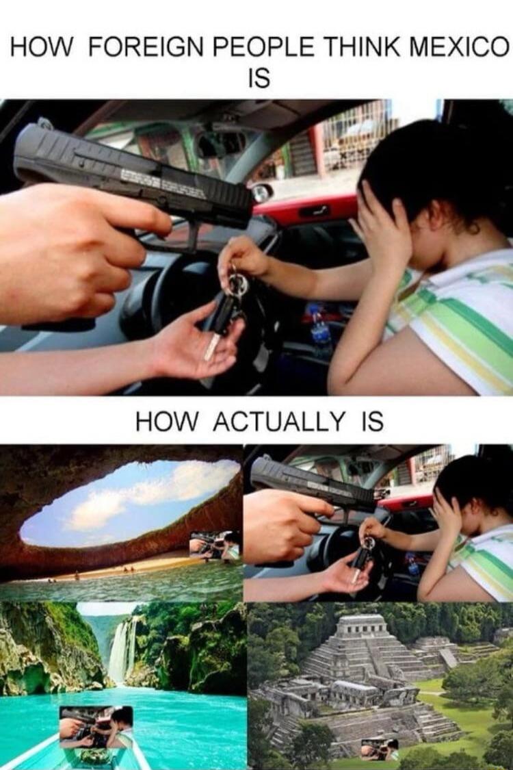 HOW FOREIGN PEOPLE THINK MEXICO IS
HOW ACTUALLY IS
