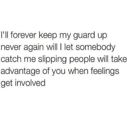 I'll forever keep my guard up never again will I let somebody catch me slipping people will take advantage of you when feelings get involved