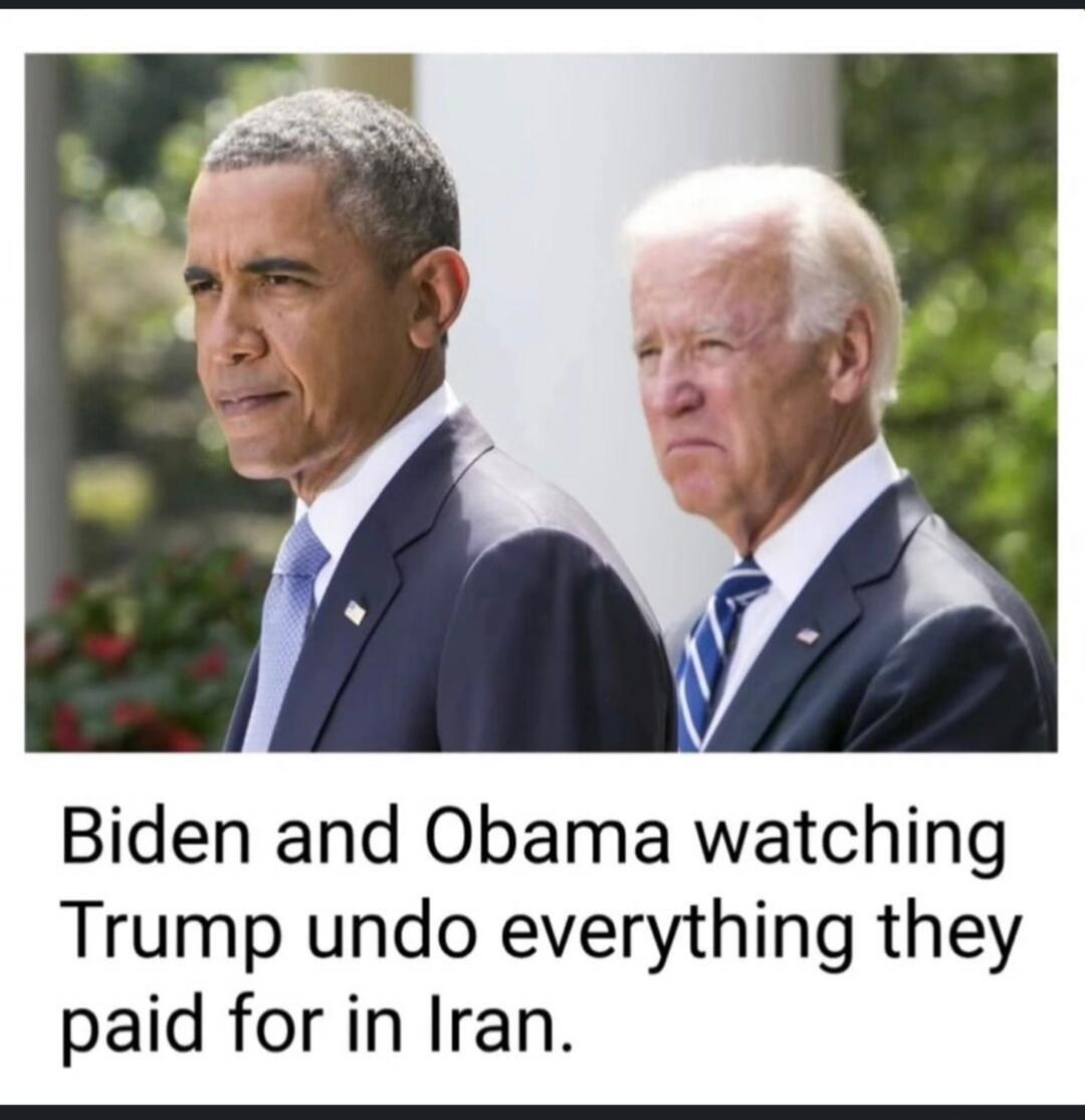 Biden and Obama watching Trump undo everything they paid for in Iran.