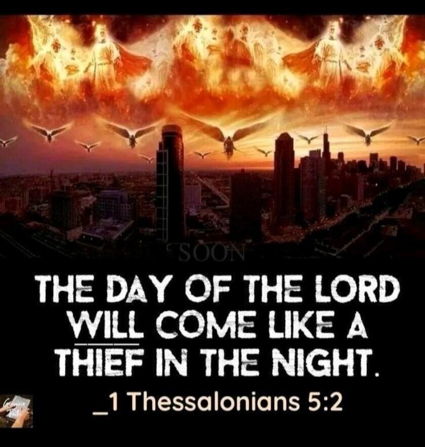 THE DAY OF THE LORD WILL COME LIKE A THIEF IN THE NIGHT. _1 Thessalonians 5:2