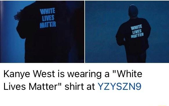 it s Kanye West is wearing a White Lives Matter shirt at YZYSZN9