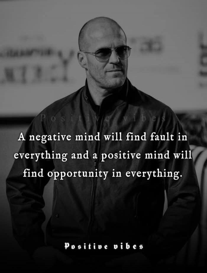 A negative mind will find fault in everything and a positive mind will find opportunity in everything. Positive vibes