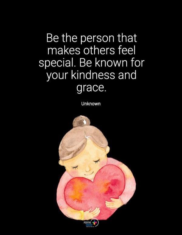 Be the person that makes others feel special. Be known for your kindness and grace. Unknown