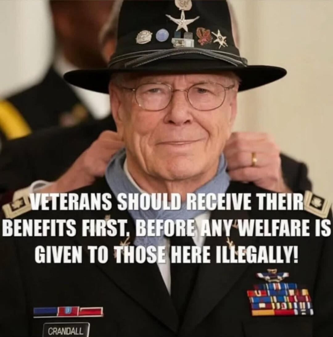 VETERANS SHOULD RECEIVE THEIR BENEFITS FIRST, BEFORE ANY WELFARE IS GIVEN TO THOSE HERE ILLEGALLY!