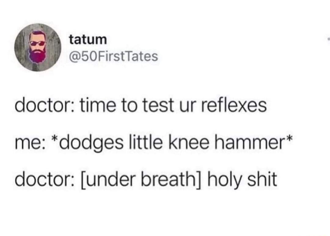 tatum 50FirstTates doctor time to test ur reflexes me dodges little knee hammer doctor under breath holy shit