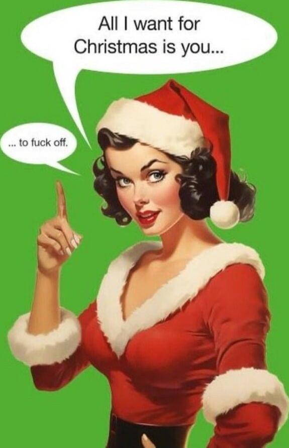 All I want for Christmas is you... to fuck off.