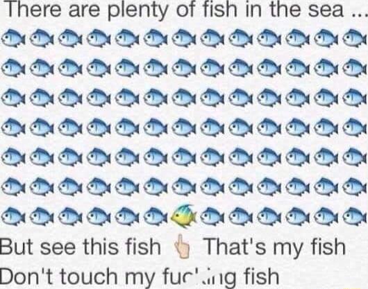 Ihere are plenty of fish In the sea 0 0 00 B N 0 B N B B D N B DD DD DN DDA ENEN 0 0 00 0 N 0 0 0 0 B B N B 0 0 N B N N B N N B N B DA DD DDA DN AN DN AN 0 0 00 0 00 0 B 0 B B B O B 0 0 0 0 0 0 O B B B B But see this fish Thats my fish Dont touch my fucang fish