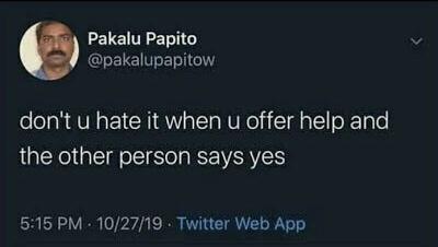 Pakalu Papito pakalupapitow dont u hate it when u offer help and the other person says yes 515 PM 102719 Twitter Web App