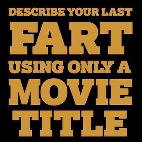 DESCRIBE YOUR LAST FART USING ONLY A MOVIE TITLE