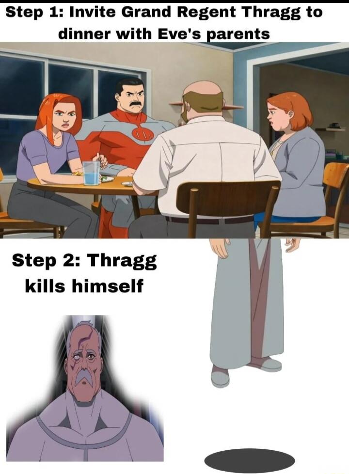 Step 1: Invite Grand Regent Thragg to dinner with Eve's parents. Step 2: Thragg kills himself.