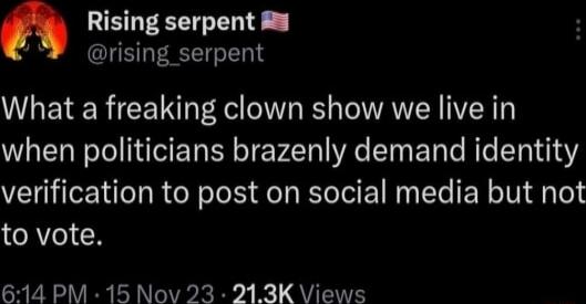 EEEEGEN rising_serpent What a freaking clown show we live in when politicians brazenly demand identity verification to post on social media but not to vote R YR AT AT