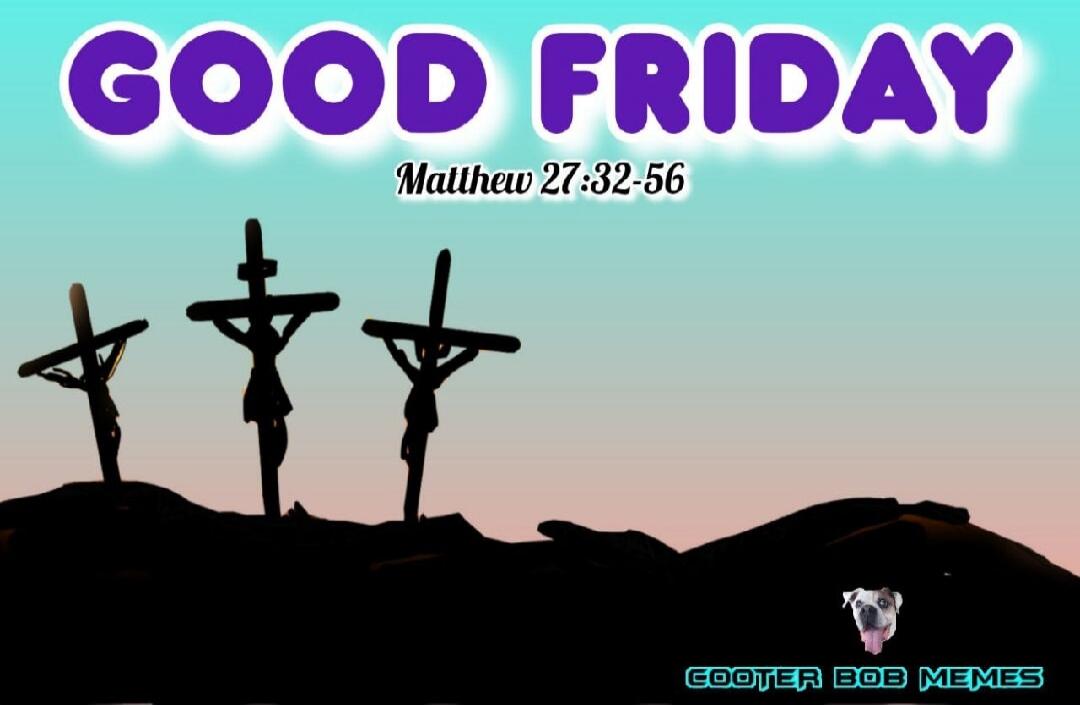 GOOD FRIDAY Matthew 27:32-56 COOTER BOB MEMES