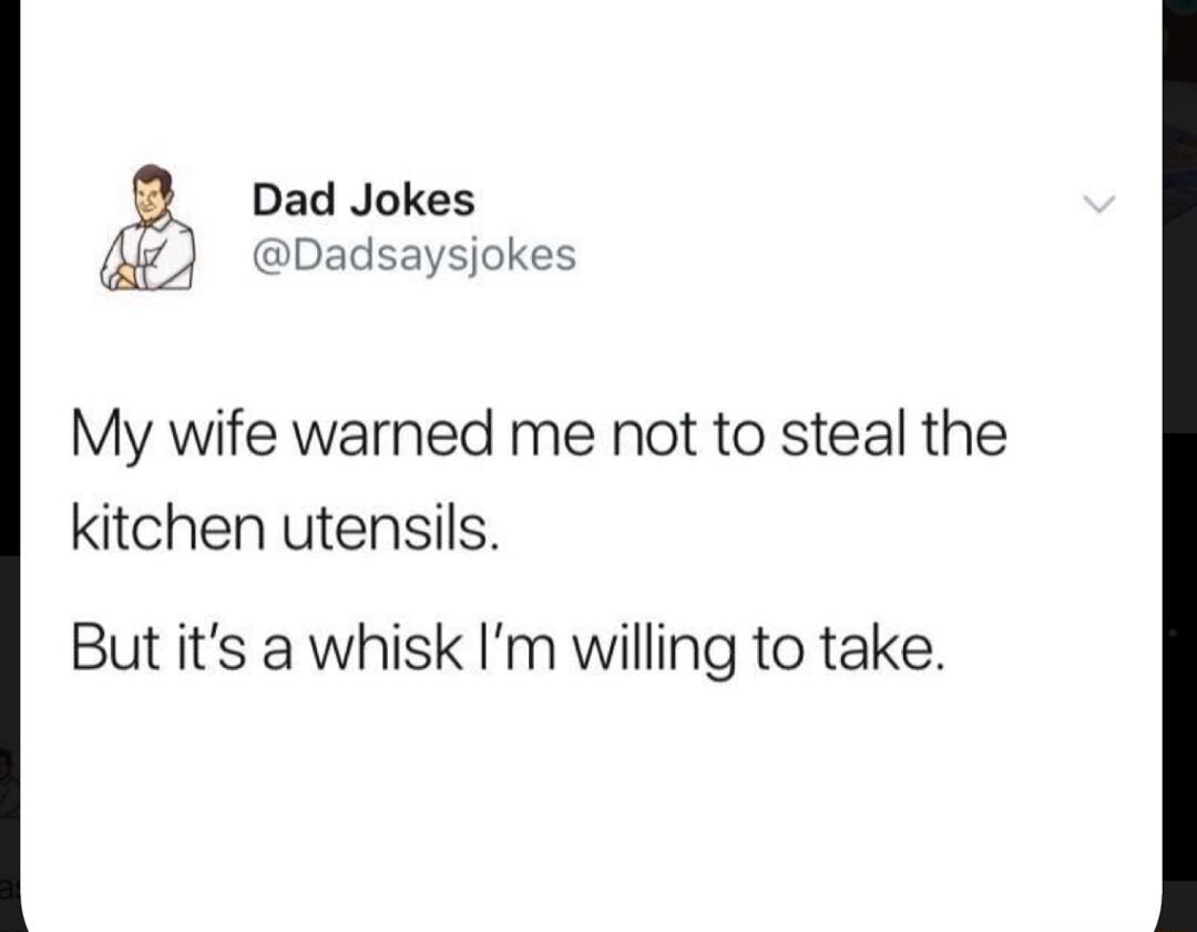 Dad Jokes pDadsaysjokes My wife warned me not to steal the kitchen utensils But its a whisk Im willing to take