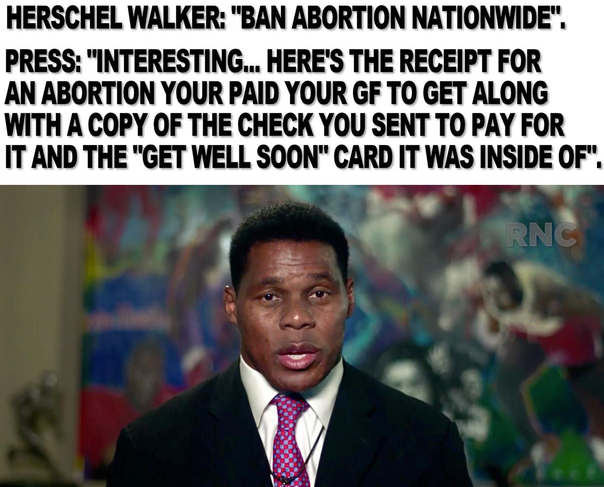 HERSCHEL WALKER BAN ABORTION NATIONWIDE PRESS INTERESTING HERES THE RECEIPT FOR AN ABORTION YOUR PAID YOUR GF TO GET ALONG WITH A COPY OF THE CHECK YOU SENT TO PAY FOR IT AND THE GET WELL SOON CARD IT WAS INSIDE OF