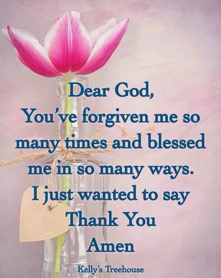 Dear God, You've forgiven me so many times and blessed me in so many ways. I just wanted to say Thank You Amen Kelly's Treehouse