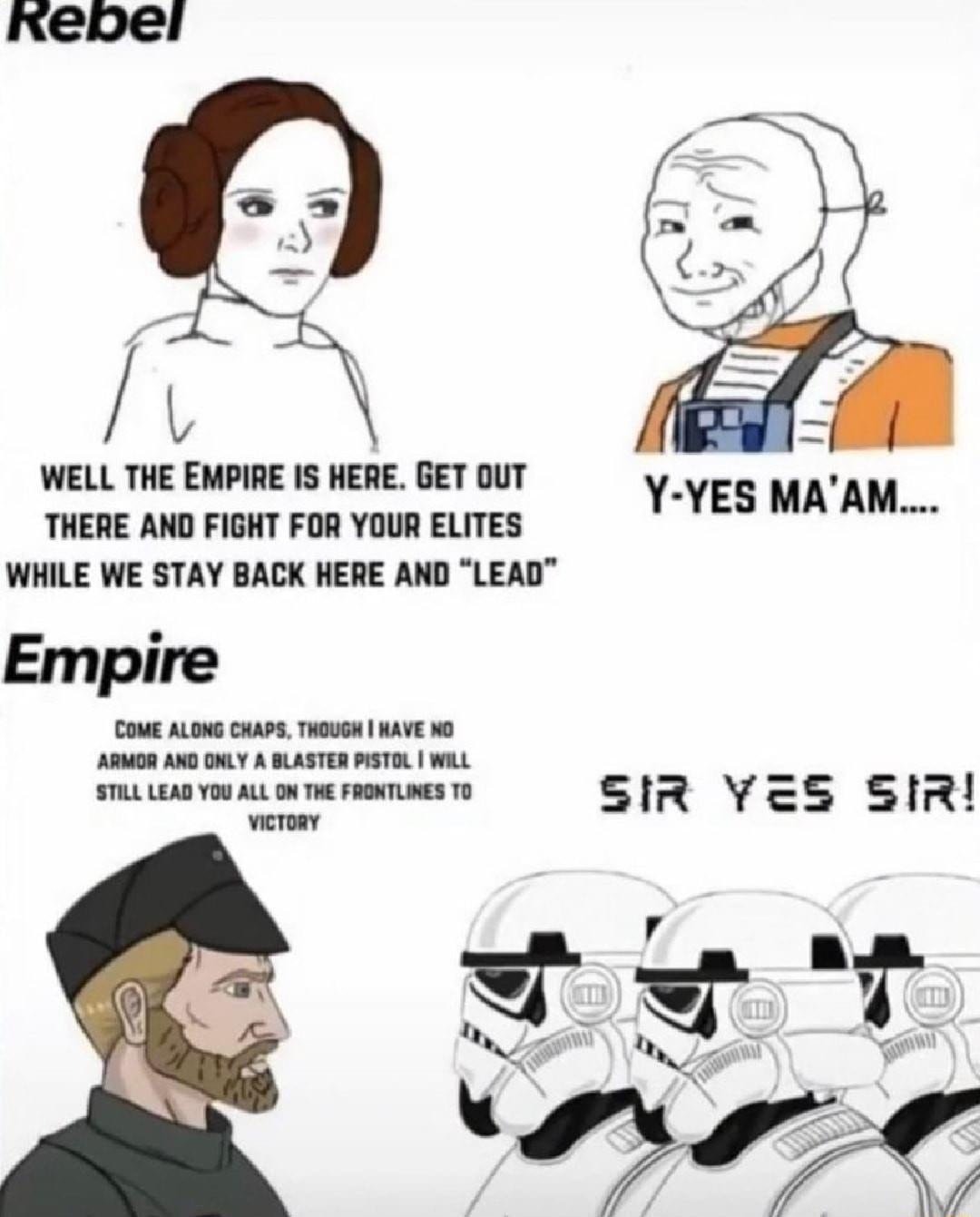 rebel L WELL THE EMPIRE IS HERE GET OUT x g THERE AND FIGHT FOR YOUR ELITES Y YES MAAM WHILE WE STAY BACK HERE AND LEAD Empire COME ALONG CHAPS THOUSH KAVE O ARMGR AKD LY A BLASTER PSTEL WL STIL LEAD YOU ALL ON THE FRONTLIES 10 SIR YES SIR ersay
