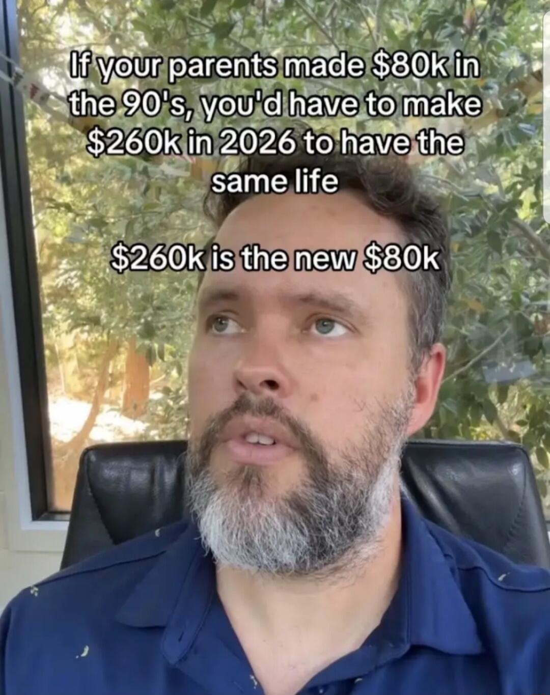 If your parents made $80k in the 90's, you'd have to make $260k in 2026 to have the same life. $260k is the new $80k