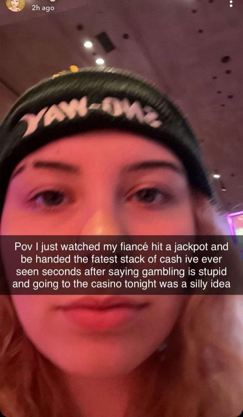 3 Pov just watched my fianc hit a jackpot and EHEYGELRGEREIC R E o Ko R seen seconds after saying gambling is stupid and going to the casino tonight was a silly idea