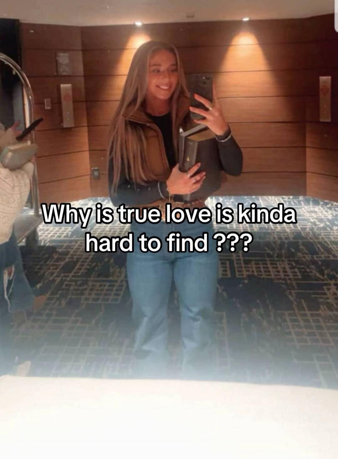Why is true love is kinda hard to find ???