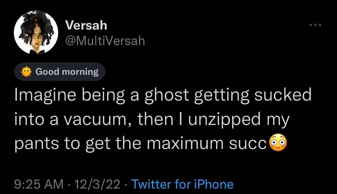 Versah MultiVersah Good morning Imagine being a ghost getting sucked into a vacuum then unzipped my pants to get the maximum succ 925 AM 12322 Twitter for iPhone