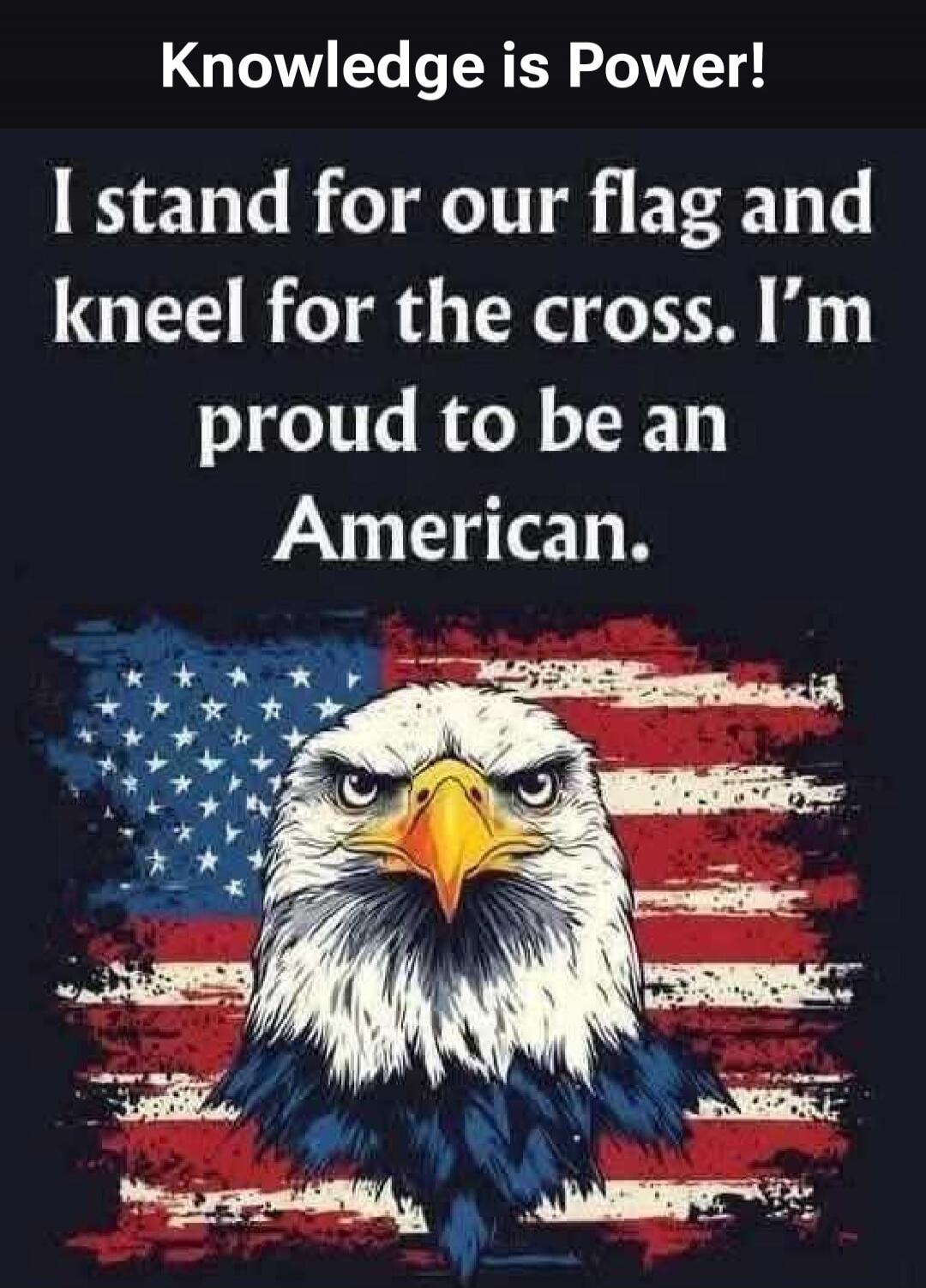 Knowledge is Power! I stand for our flag and kneel for the cross. I'm proud to be an American.