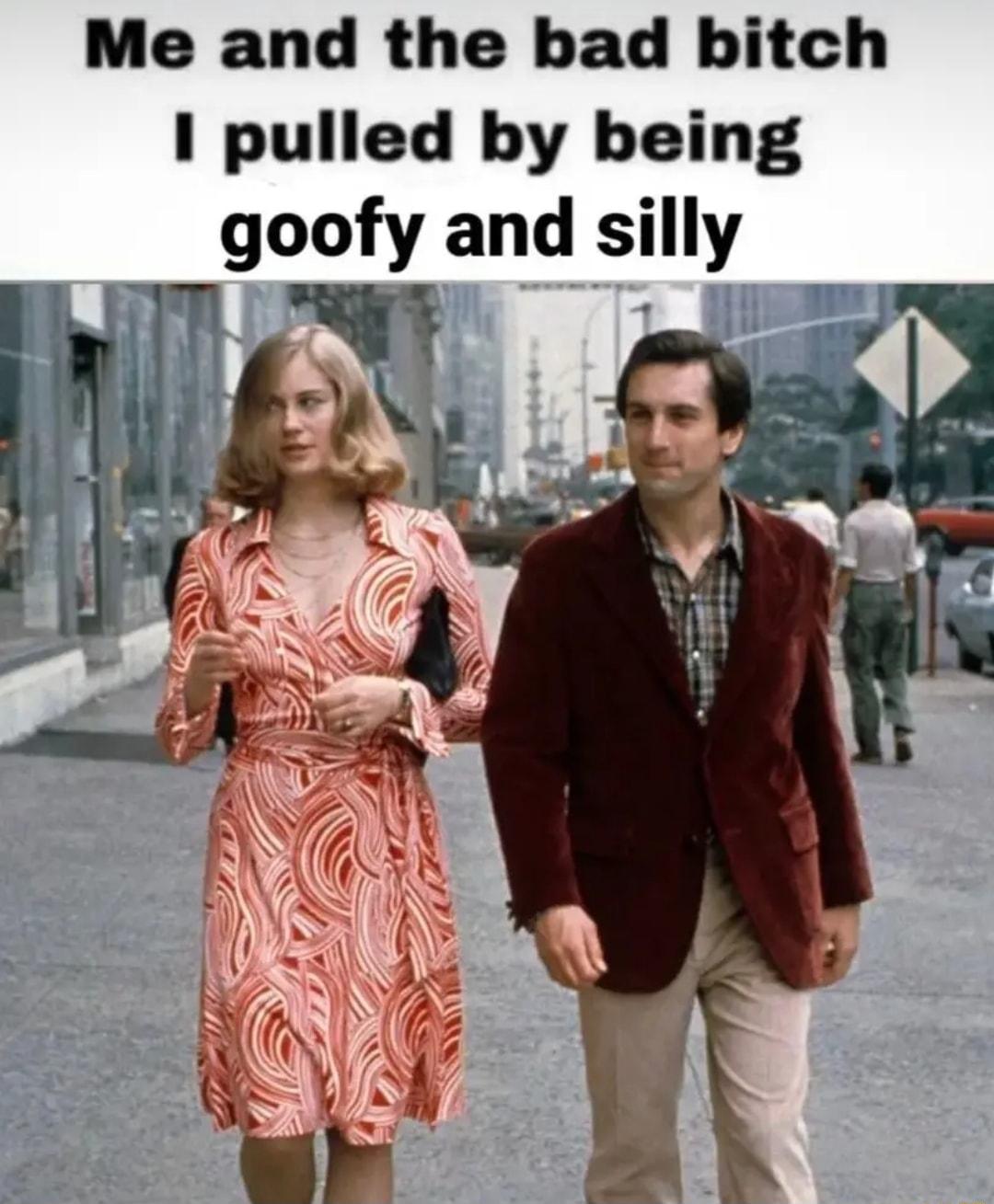 Me and the bad bitch 1 pulled by being goofy and silly