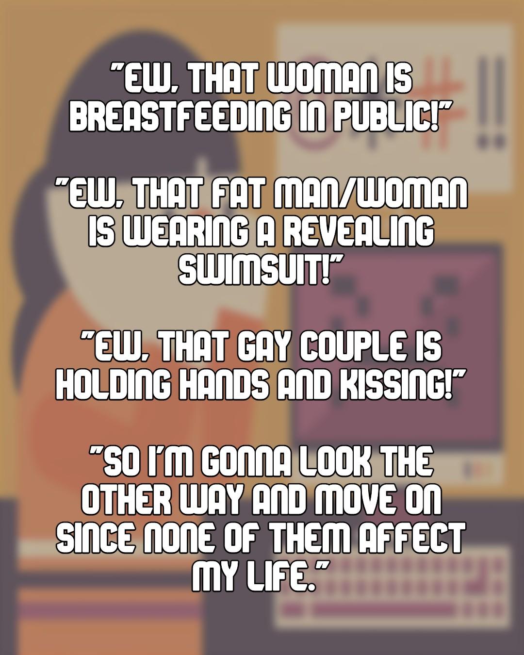 EW THAT WOMANIIS BREASTFEEDINGINPUBLICE dEWSTHAT EATMANZWOMAN ISIWEARINGIAIREVEALING swimsulm deW THAT GAY COUPLE IS HOLDINGIHANDSIANDKISSING 50 1iM GONNALOOKTHE OTHER WAY ANDMOVE 0N SINCEINONE OF THEM AEEECT My LiEe