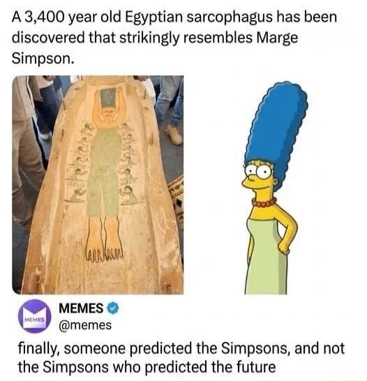 A 3,400 year old Egyptian sarcophagus has been discovered that strikingly resembles Marge Simpson. MEMES @memes finally, someone predicted the Simpsons, and not the Simpsons who predicted the future