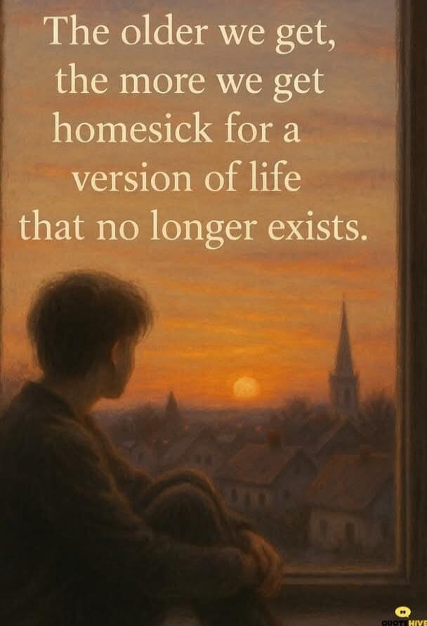The older we get, the more we get homesick for a version of life that no longer exists.
