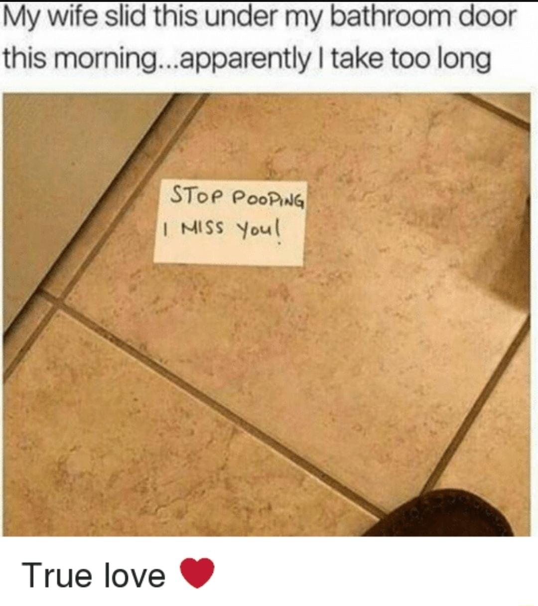 My wife slid this under my bathroom door this morningapparently take too long SToP PooPig MISS Youl True love